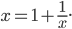 x = 1+\frac{1}{x}.