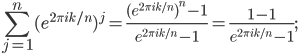 \sum_{j=1}^n (e^{2\pi i k/n})^j = \frac{ (e^{2\pi i k/n})^n - 1}{e^{2\pi i k/n} -1} = \frac{1-1}{e^{2\pi i k/n}-1};