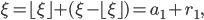 \xi = \lfloor \xi \rfloor + (\xi-\lfloor \xi \rfloor) = a_1 + r_1,